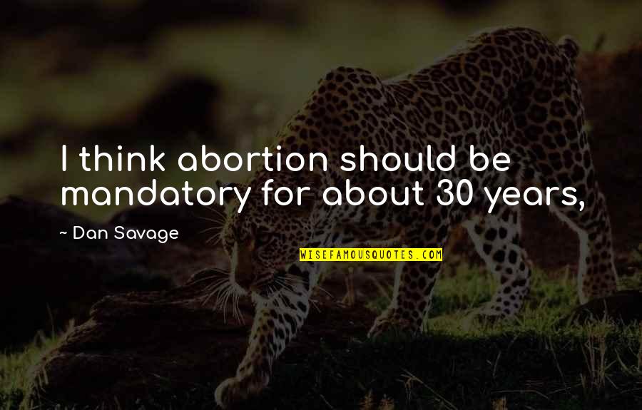 Soon To Be 30 Quotes By Dan Savage: I think abortion should be mandatory for about
