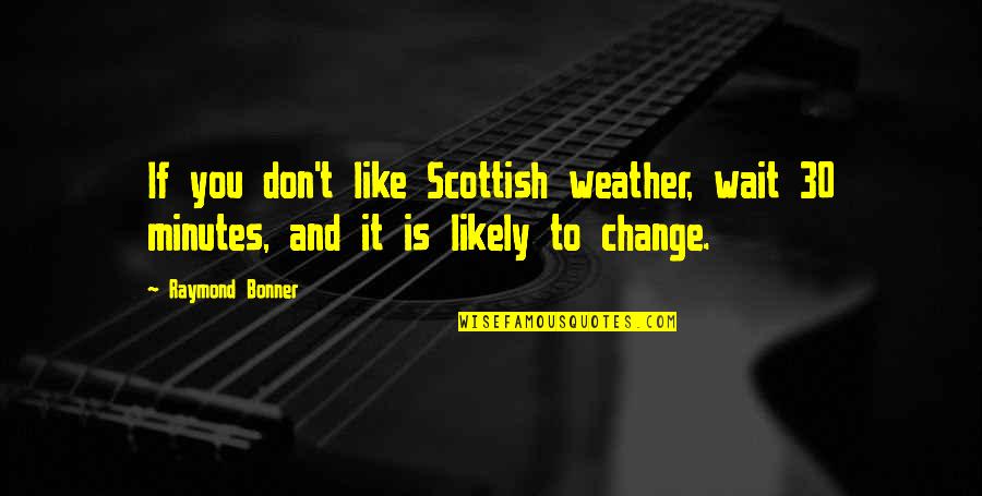 Soon To Be 30 Quotes By Raymond Bonner: If you don't like Scottish weather, wait 30