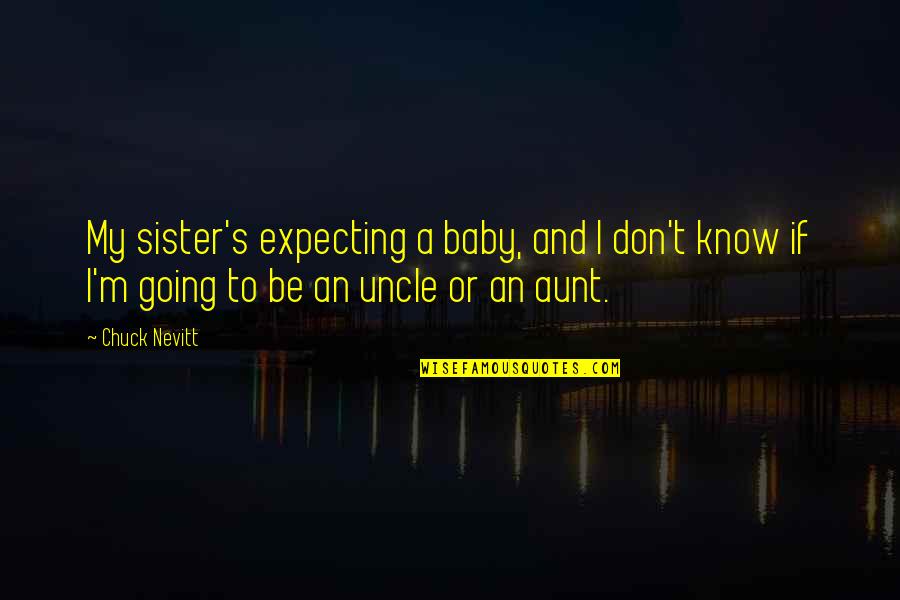 Soon To Be Aunt Quotes By Chuck Nevitt: My sister's expecting a baby, and I don't Soon To Be Aunt Quotes By Chuck Nevitt: My sister's expecting a baby, and I don't