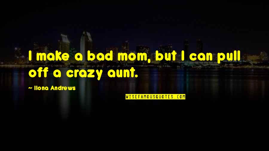 Soon To Be Aunt Quotes By Ilona Andrews: I make a bad mom, but I can Soon To Be Aunt Quotes By Ilona Andrews: I make a bad mom, but I can