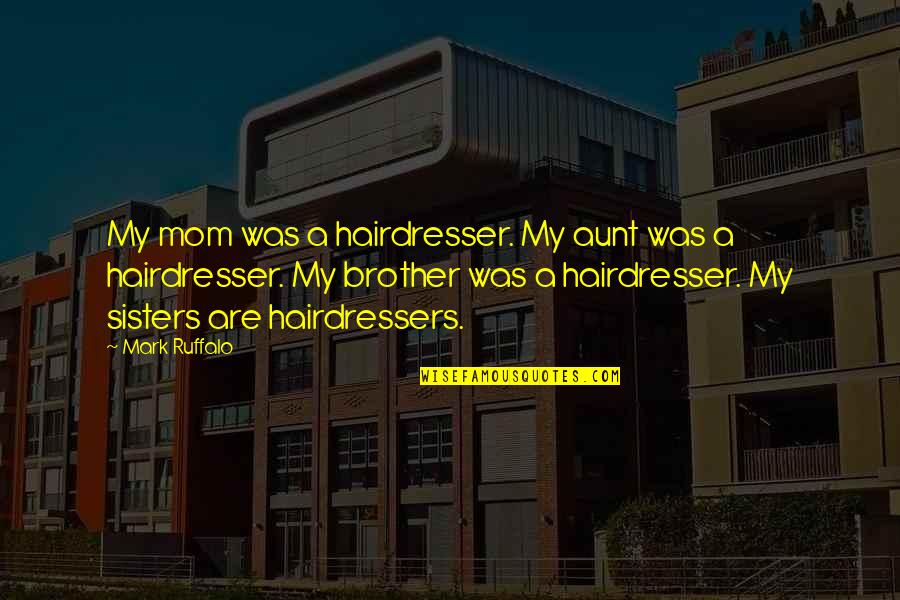 Soon To Be Aunt Quotes By Mark Ruffalo: My mom was a hairdresser. My aunt was Soon To Be Aunt Quotes By Mark Ruffalo: My mom was a hairdresser. My aunt was