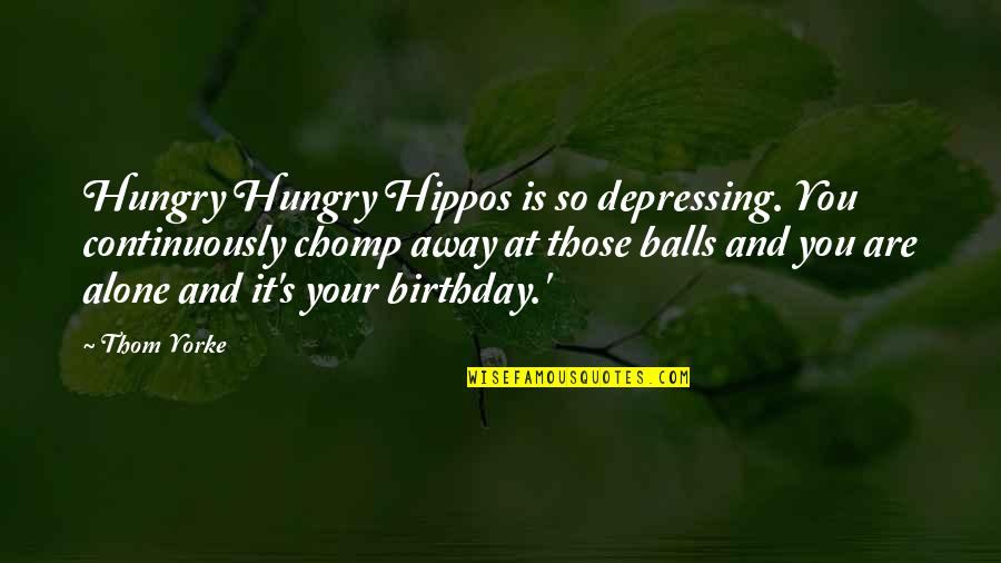 Soon To Be Birthday Quotes By Thom Yorke: Hungry Hungry Hippos is so depressing. You continuously Soon To Be Birthday Quotes By Thom Yorke: Hungry Hungry Hippos is so depressing. You continuously