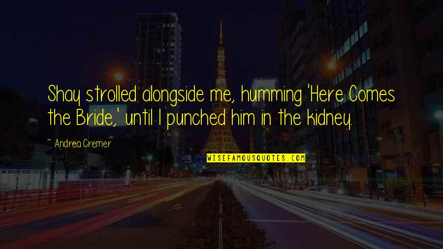 Soon To Be Bride Quotes By Andrea Cremer: Shay strolled alongside me, humming 'Here Comes the Soon To Be Bride Quotes By Andrea Cremer: Shay strolled alongside me, humming 'Here Comes the