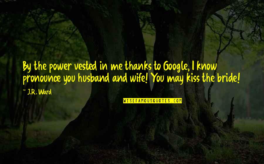 Soon To Be Bride Quotes By J.R. Ward: By the power vested in me thanks to Soon To Be Bride Quotes By J.R. Ward: By the power vested in me thanks to