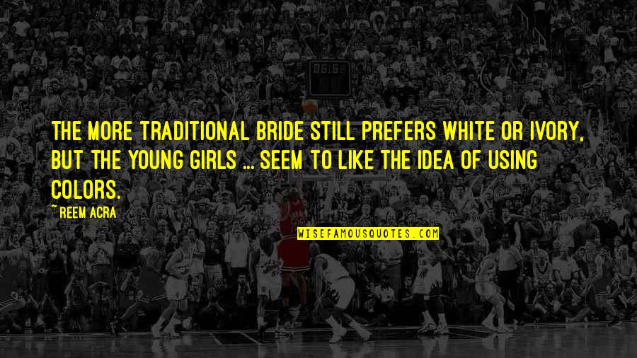 Soon To Be Bride Quotes By Reem Acra: The more traditional bride still prefers white or Soon To Be Bride Quotes By Reem Acra: The more traditional bride still prefers white or