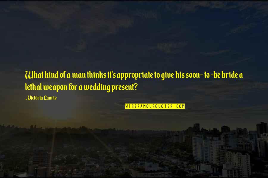 Soon To Be Bride Quotes By Victoria Laurie: What kind of a man thinks it's appropriate Soon To Be Bride Quotes By Victoria Laurie: What kind of a man thinks it's appropriate