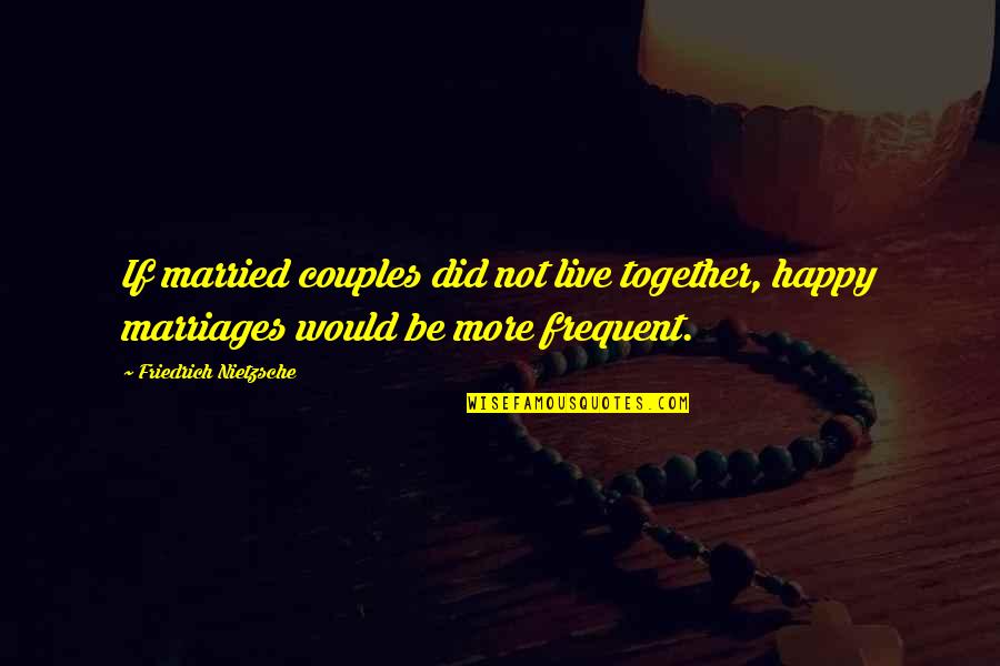 Soon To Be Married Couples Quotes By Friedrich Nietzsche: If married couples did not live together, happy