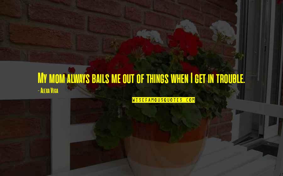 Soon To Be Mom Quotes By Alexa Vega: My mom always bails me out of things