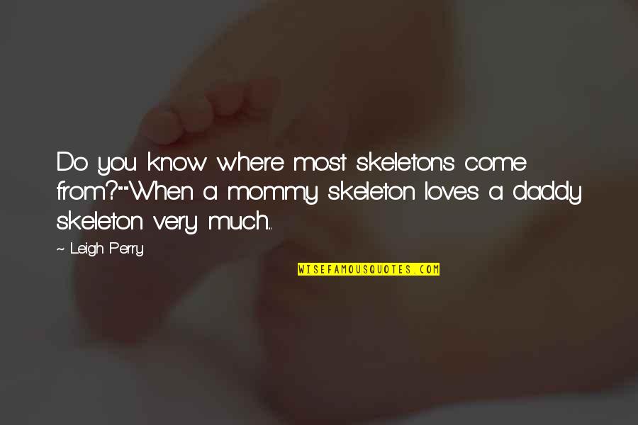 Soon To Be Mommy And Daddy Quotes By Leigh Perry: Do you know where most skeletons come from?""When