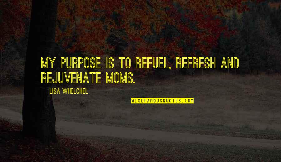 Soon To Be Moms Quotes By Lisa Whelchel: My purpose is to refuel, refresh and rejuvenate