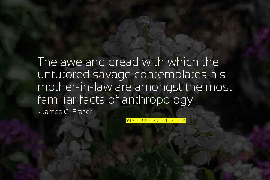 Soon To Be Mother In Law Quotes By James G. Frazer: The awe and dread with which the untutored Soon To Be Mother In Law Quotes By James G. Frazer: The awe and dread with which the untutored