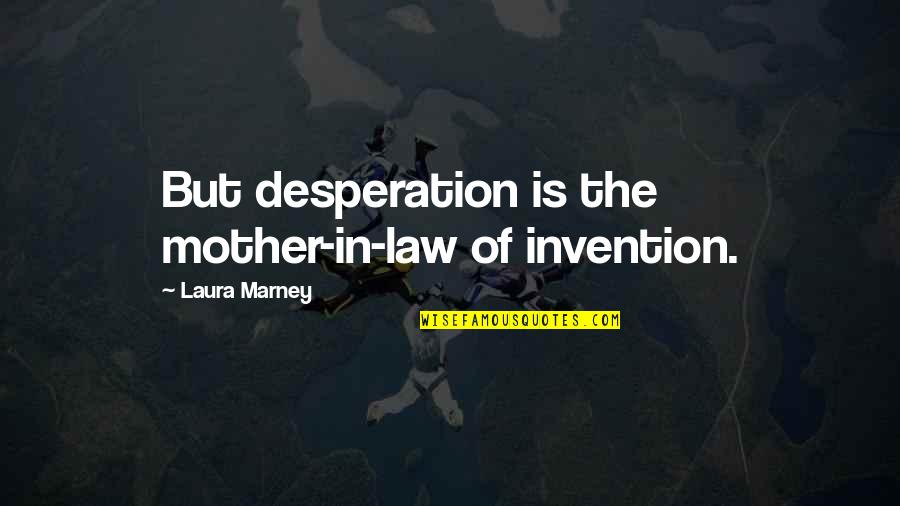 Soon To Be Mother In Law Quotes By Laura Marney: But desperation is the mother-in-law of invention.