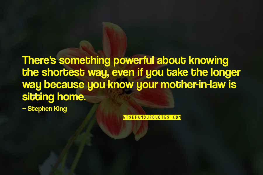 Soon To Be Mother In Law Quotes By Stephen King: There's something powerful about knowing the shortest way,