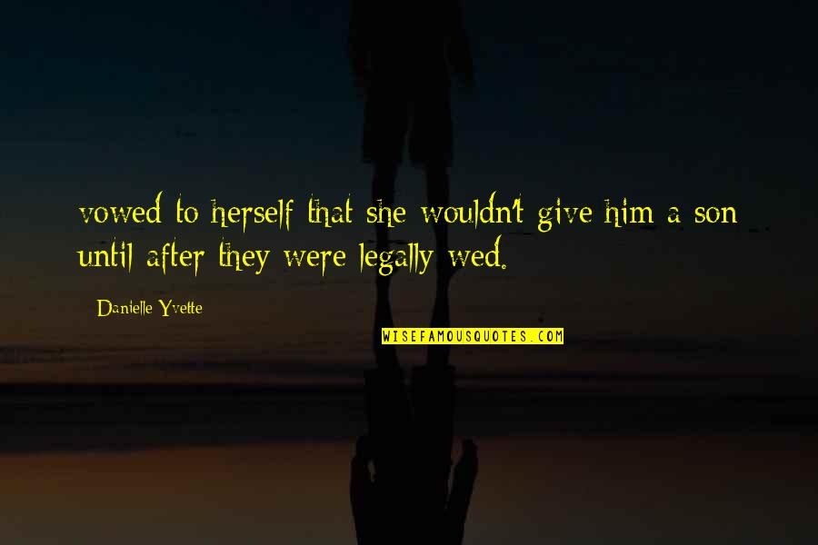 Soon To Be Wed Quotes By Danielle Yvette: vowed to herself that she wouldn't give him Soon To Be Wed Quotes By Danielle Yvette: vowed to herself that she wouldn't give him
