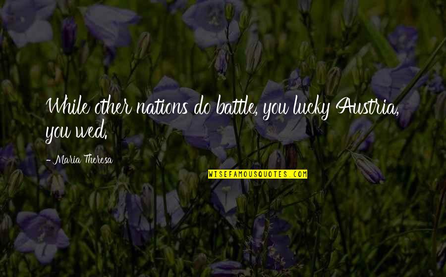 Soon To Be Wed Quotes By Maria Theresa: While other nations do battle, you lucky Austria, Soon To Be Wed Quotes By Maria Theresa: While other nations do battle, you lucky Austria,