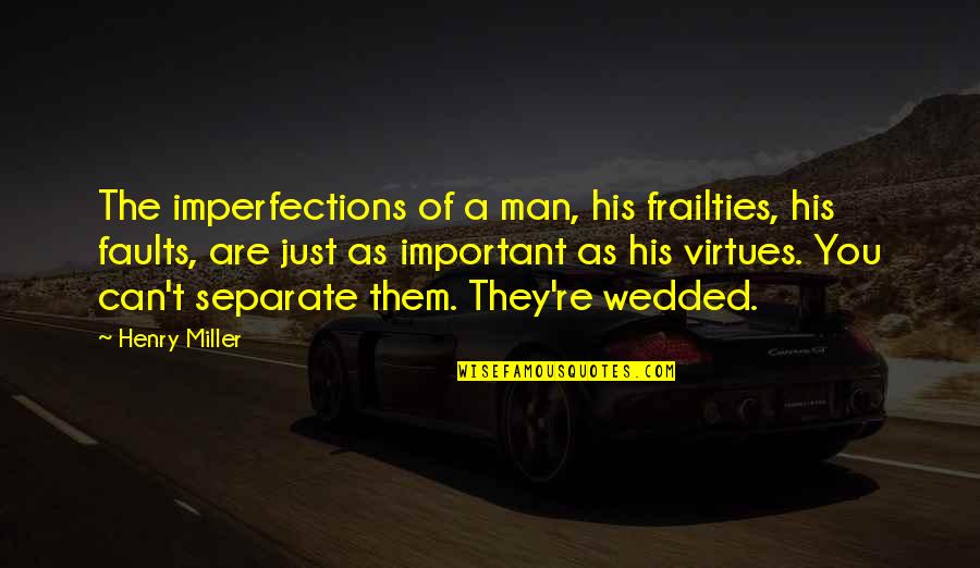 Soon To Be Wedded Quotes By Henry Miller: The imperfections of a man, his frailties, his