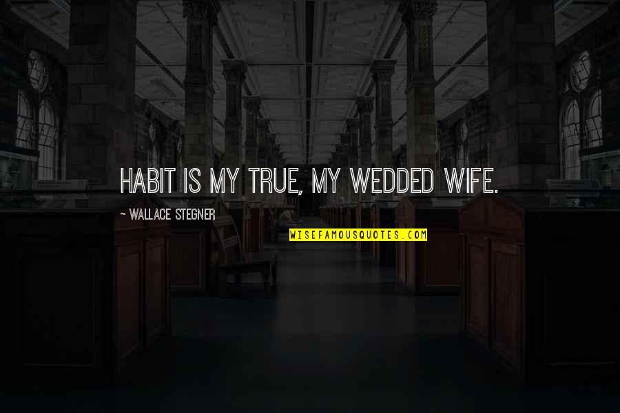 Soon To Be Wedded Quotes By Wallace Stegner: Habit is my true, my wedded wife.