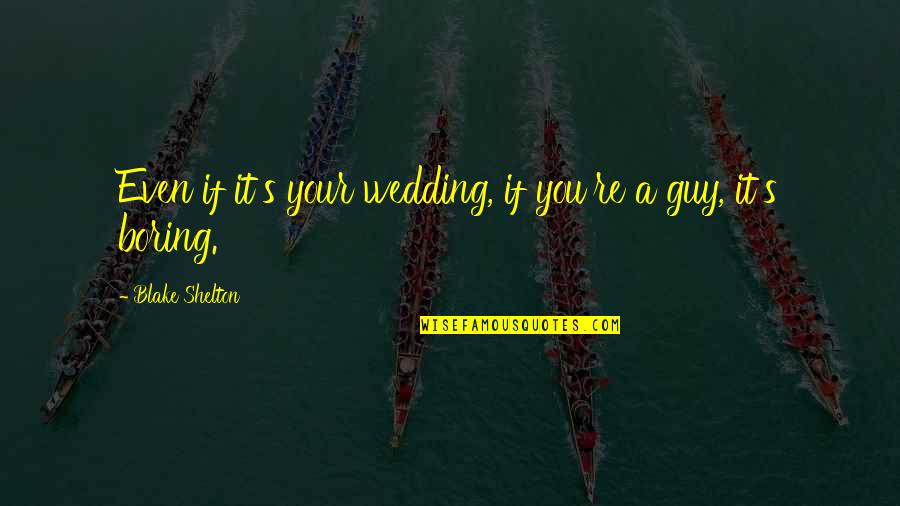 Soon To Be Wedding Quotes By Blake Shelton: Even if it's your wedding, if you're a