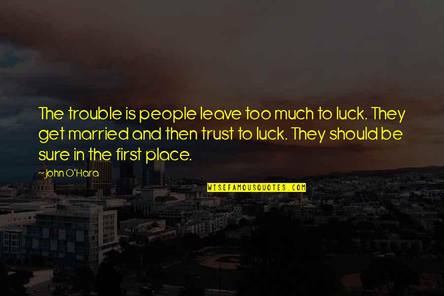 Soon To Get Married Quotes By John O'Hara: The trouble is people leave too much to