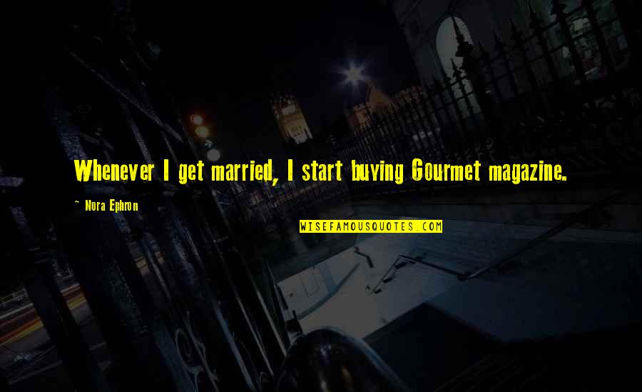 Soon To Get Married Quotes By Nora Ephron: Whenever I get married, I start buying Gourmet