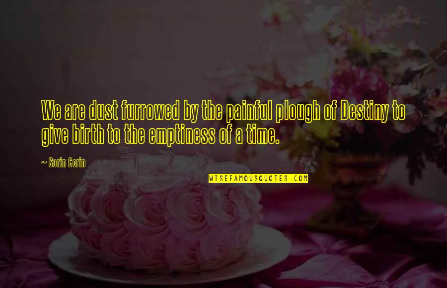 Soon To Give Birth Quotes By Sorin Cerin: We are dust furrowed by the painful plough Soon To Give Birth Quotes By Sorin Cerin: We are dust furrowed by the painful plough