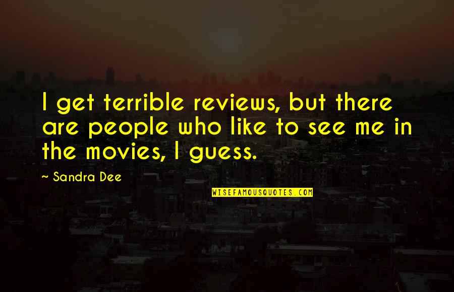 Soon To See You Quotes By Sandra Dee: I get terrible reviews, but there are people