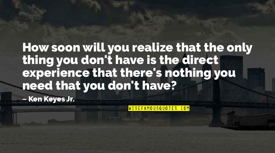 Soon You Will Realize Quotes By Ken Keyes Jr.: How soon will you realize that the only