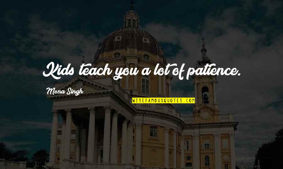 Soonby You Quotes By Mona Singh: Kids teach you a lot of patience. Soonby You Quotes By Mona Singh: Kids teach you a lot of patience.