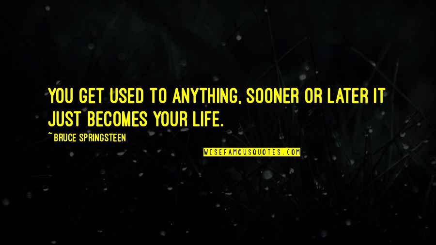 Sooner Or Later In Life Quotes By Bruce Springsteen: You get used to anything, sooner or later