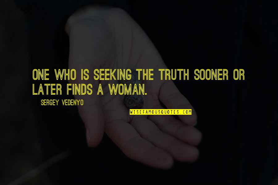 Sooner Or Later In Life Quotes By Sergey Vedenyo: One who is seeking the truth sooner or