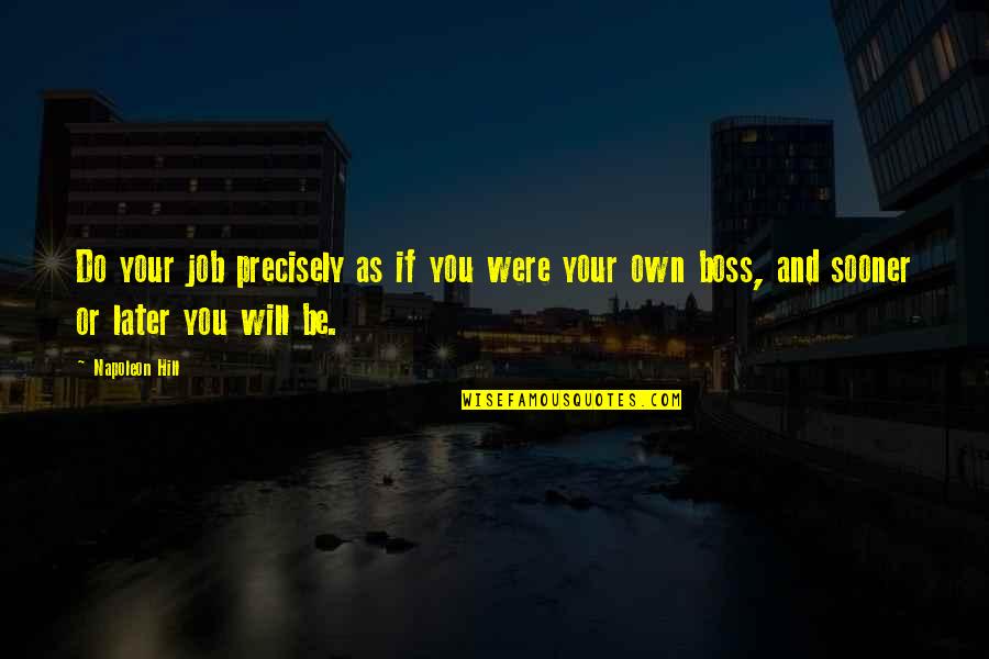 Sooner Or Later Quotes By Napoleon Hill: Do your job precisely as if you were