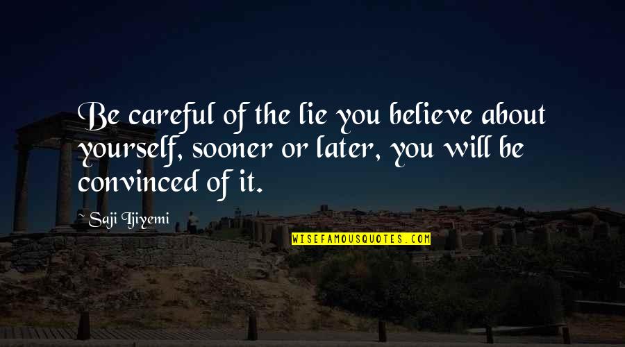 Sooner Or Later Quotes By Saji Ijiyemi: Be careful of the lie you believe about