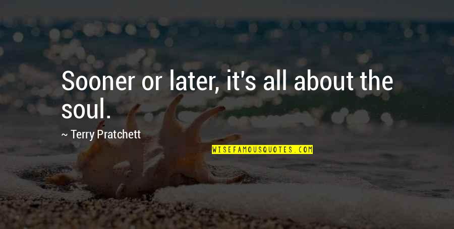 Sooner Or Later Quotes By Terry Pratchett: Sooner or later, it's all about the soul.