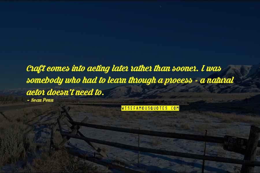 Sooner Or Later You Learn Quotes By Sean Penn: Craft comes into acting later rather than sooner. Sooner Or Later You Learn Quotes By Sean Penn: Craft comes into acting later rather than sooner.