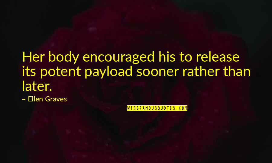 Sooner Quotes By Ellen Graves: Her body encouraged his to release its potent