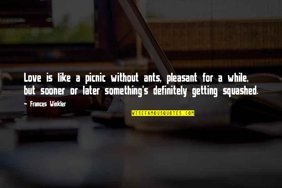 Sooner Quotes By Frances Winkler: Love is like a picnic without ants, pleasant