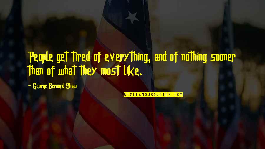 Sooner Quotes By George Bernard Shaw: People get tired of everything, and of nothing