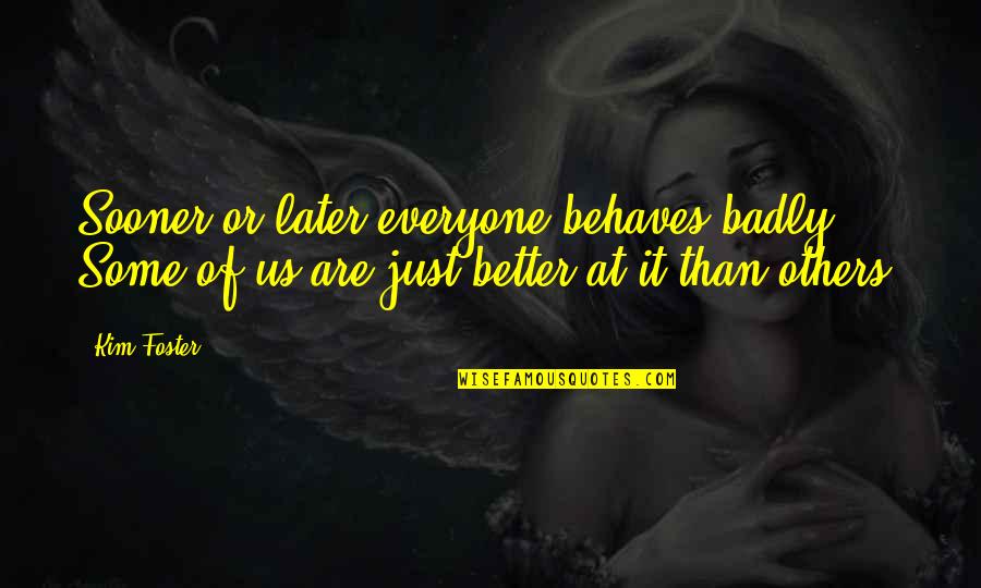 Sooner Quotes By Kim Foster: Sooner or later everyone behaves badly. Some of