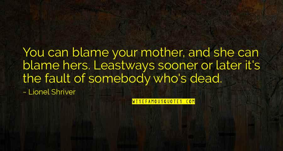 Sooner Quotes By Lionel Shriver: You can blame your mother, and she can