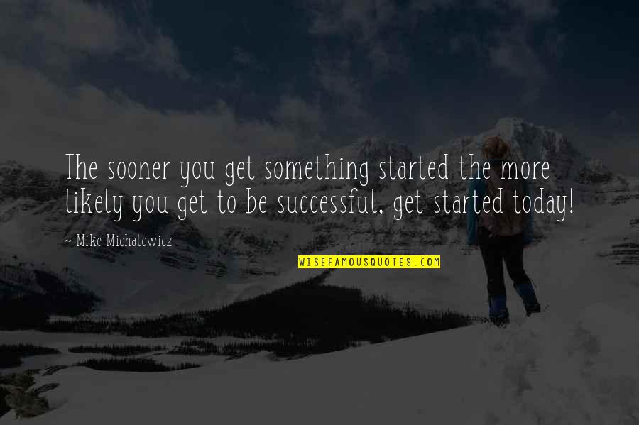 Sooner Quotes By Mike Michalowicz: The sooner you get something started the more