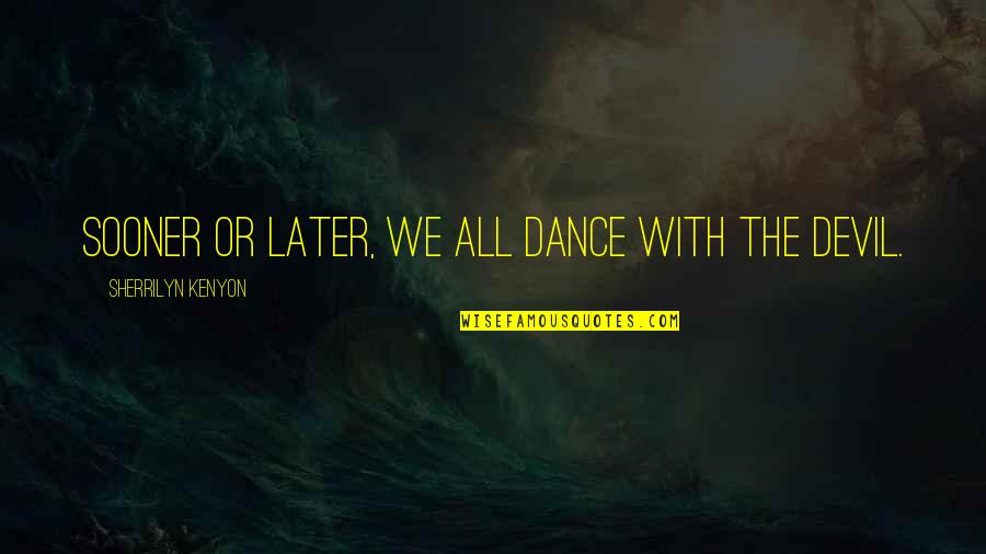 Sooner Quotes By Sherrilyn Kenyon: Sooner or later, we all dance with the