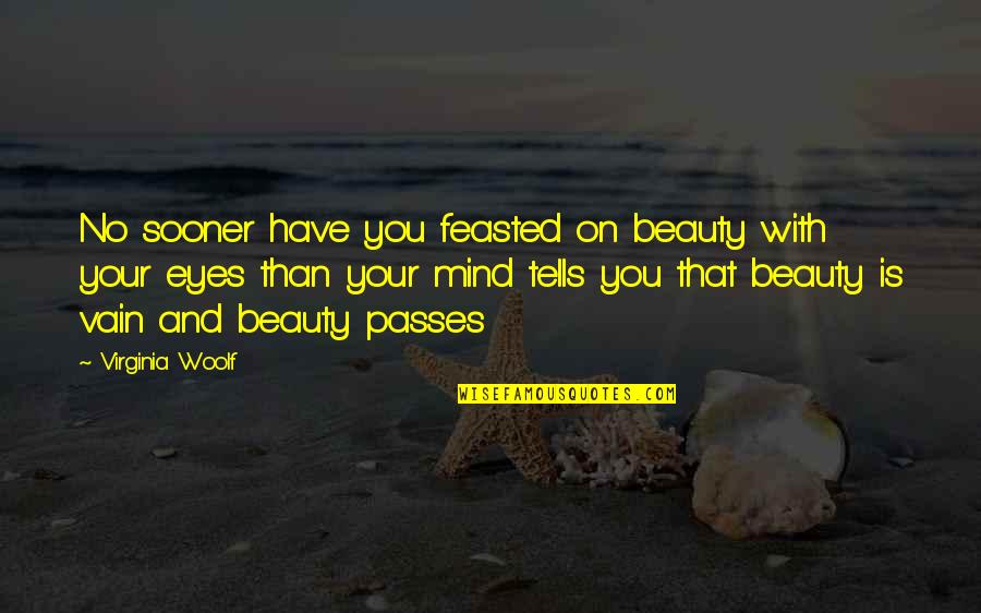 Sooner Quotes By Virginia Woolf: No sooner have you feasted on beauty with