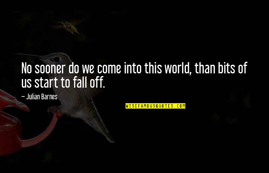 Sooner Than Quotes By Julian Barnes: No sooner do we come into this world,