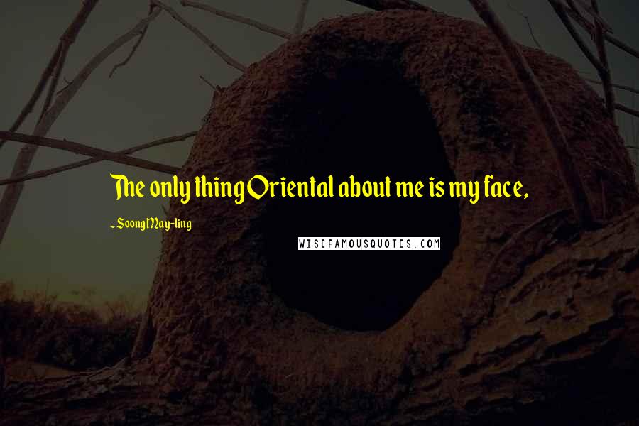 Soong May-ling quotes: The only thing Oriental about me is my face,