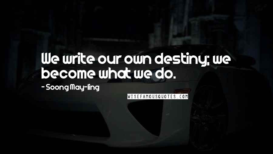 Soong May-ling quotes: We write our own destiny; we become what we do.