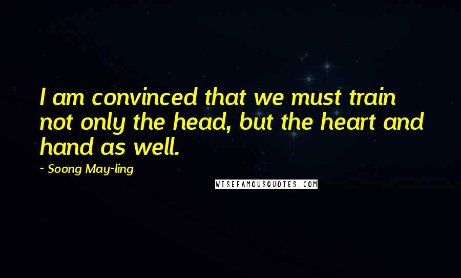 Soong May-ling quotes: I am convinced that we must train not only the head, but the heart and hand as well.