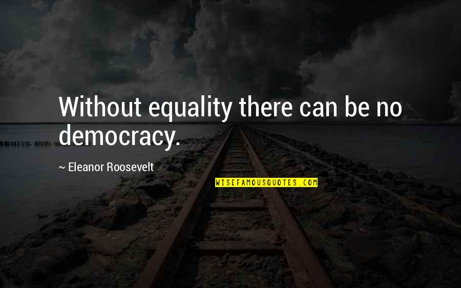 Soonmoved Quotes By Eleanor Roosevelt: Without equality there can be no democracy.