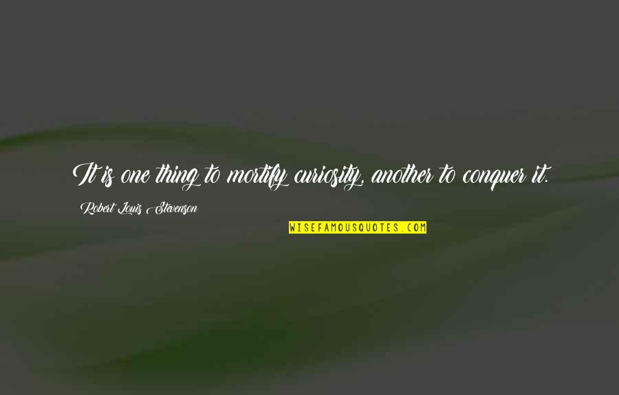 Soooo Quotes By Robert Louis Stevenson: It is one thing to mortify curiosity, another