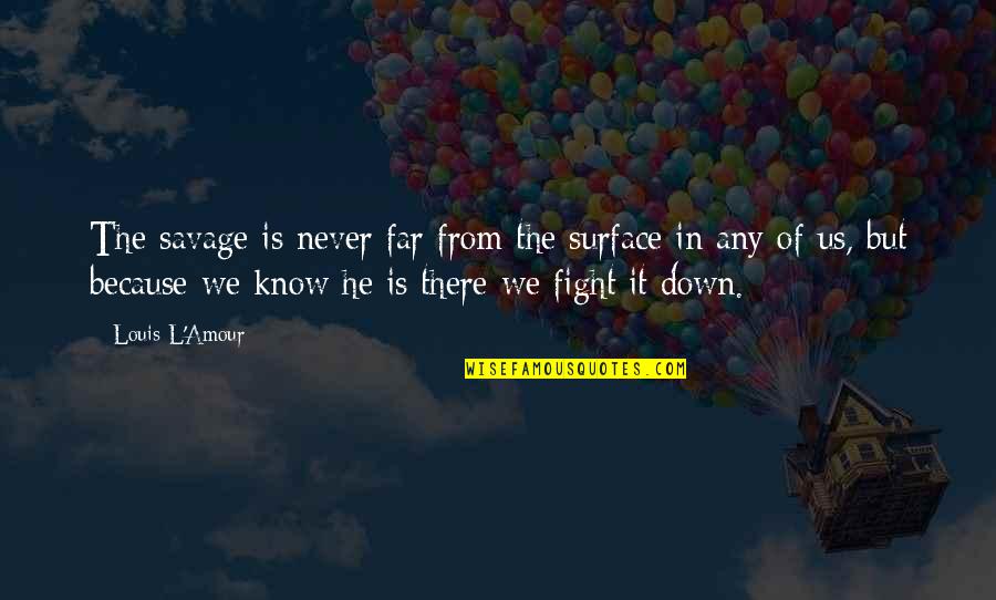 Soooo Tired Quotes By Louis L'Amour: The savage is never far from the surface Soooo Tired Quotes By Louis L'Amour: The savage is never far from the surface
