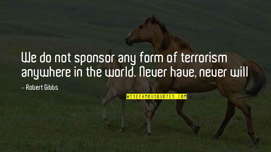 Soooo Tired Quotes By Robert Gibbs: We do not sponsor any form of terrorism